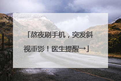 熬夜刷手机，突发斜视重影！医生提醒→