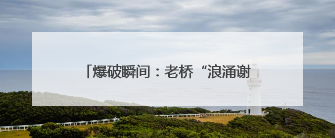 爆破瞬间：老桥“浪涌谢幕” 新桥“淡定围观”