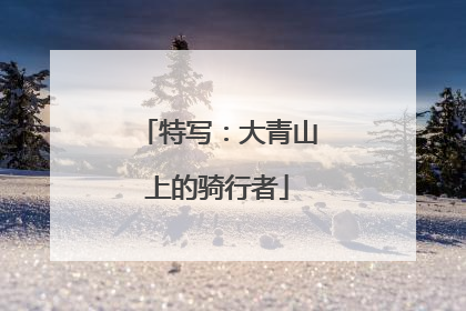 特写：大青山上的骑行者