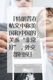 特朗普在帖文中称美国和中国的关系“非常好”，外交部回应