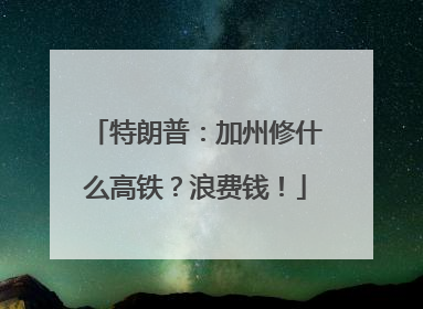 特朗普：加州修什么高铁？浪费钱！