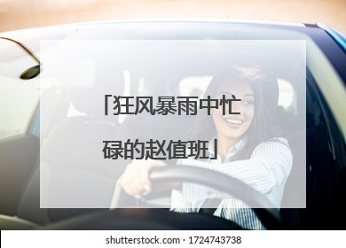 狂风暴雨中忙碌的赵值班