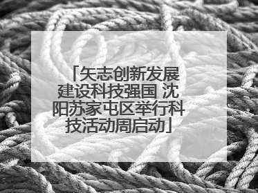 矢志创新发展 建设科技强国 沈阳苏家屯区举行科技活动周启动