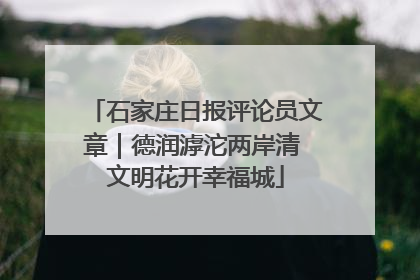 石家庄日报评论员文章｜德润滹沱两岸清 文明花开幸福城
