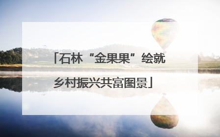 石林“金果果”绘就乡村振兴共富图景