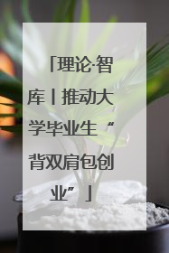 理论·智库丨推动大学毕业生“背双肩包创业”