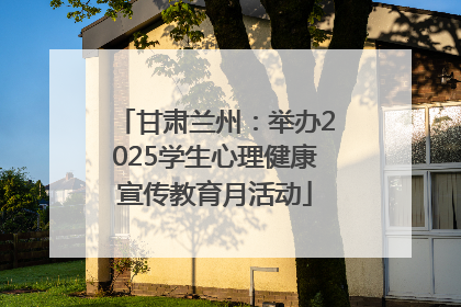 甘肃兰州：举办2025学生心理健康宣传教育月活动