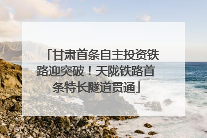 甘肃首条自主投资铁路迎突破！天陇铁路首条特长隧道贯通