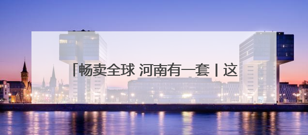 畅卖全球 河南有一套丨这里有一颗钻石璀璨夺目 柘城钻石：“链”就发展新动力