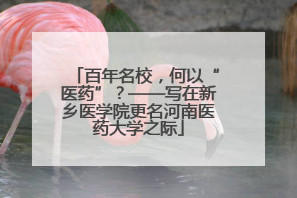 百年名校，何以“医药”？——写在新乡医学院更名河南医药大学之际