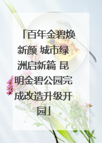 百年金碧焕新颜 城市绿洲启新篇 昆明金碧公园完成改造升级开园
