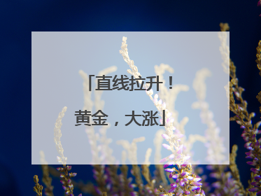 直线拉升！黄金，大涨