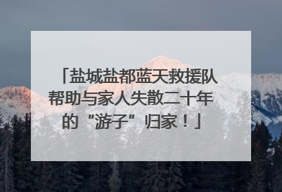 盐城盐都蓝天救援队帮助与家人失散二十年的“游子”归家！