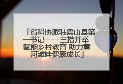 省科协派驻梁山县第一书记——三措并举 赋能乡村教育 助力黄河滩娃健康成长