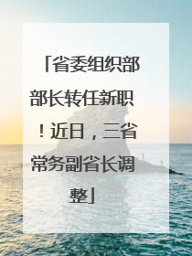 省委组织部部长转任新职！近日，三省常务副省长调整