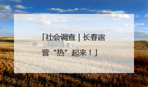 社会调查｜长春露营“热”起来！
