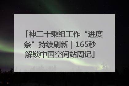 神二十乘组工作“进度条”持续刷新｜165秒解锁中国空间站周记