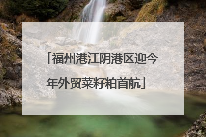 福州港江阴港区迎今年外贸菜籽粕首航