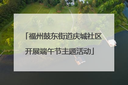 福州鼓东街道庆城社区开展端午节主题活动