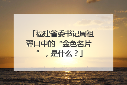 福建省委书记周祖翼口中的“金色名片”，是什么？