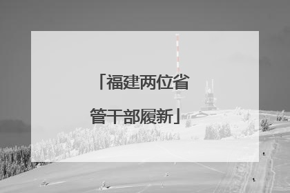 福建两位省管干部履新