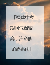 福建中考期间气温较高，注意防范热雷雨
