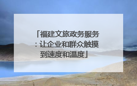福建文旅政务服务：让企业和群众触摸到速度和温度