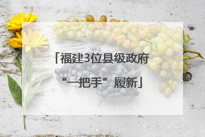 福建3位县级政府“一把手”履新