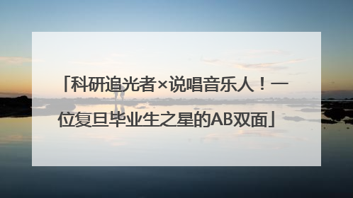 科研追光者×说唱音乐人！一位复旦毕业生之星的AB双面