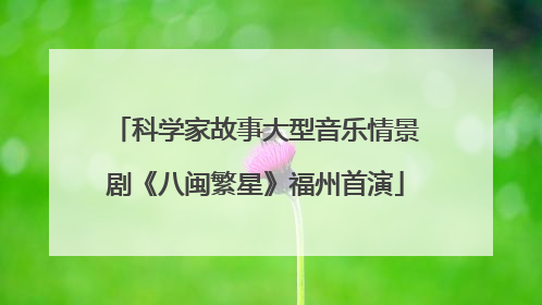 科学家故事大型音乐情景剧《八闽繁星》福州首演