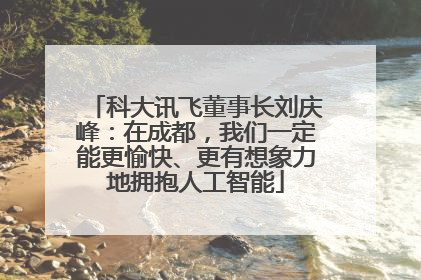科大讯飞董事长刘庆峰：在成都，我们一定能更愉快、更有想象力地拥抱人工智能