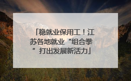 稳就业保用工！江苏各地就业“组合拳”打出发展新活力