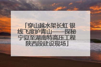 穿山越水架长虹 银线飞度护青山——探秘宁夏至湖南特高压工程陕西段建设现场