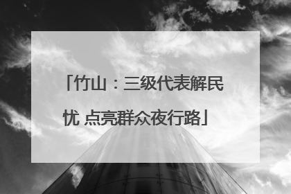 竹山：三级代表解民忧 点亮群众夜行路