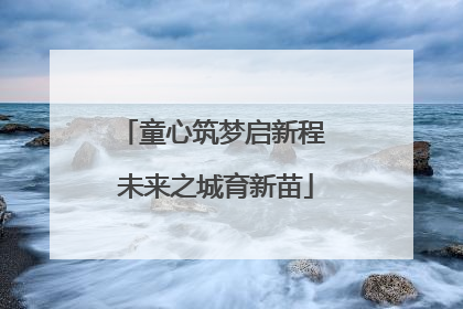 童心筑梦启新程 未来之城育新苗