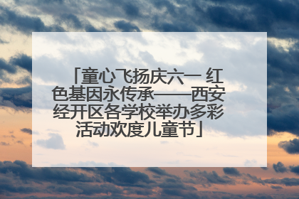 童心飞扬庆六一 红色基因永传承——西安经开区各学校举办多彩活动欢度儿童节