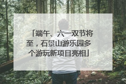 端午、六一双节将至，石景山游乐园多个游玩新项目亮相