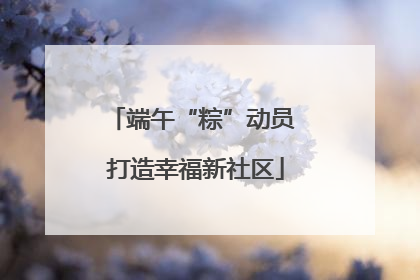 端午“粽”动员 打造幸福新社区