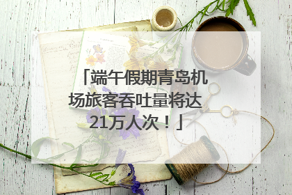 端午假期青岛机场旅客吞吐量将达21万人次！
