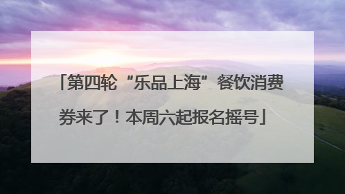 第四轮“乐品上海”餐饮消费券来了！本周六起报名摇号