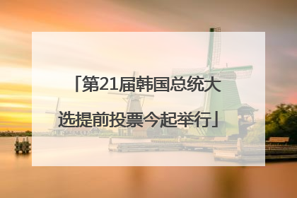 第21届韩国总统大选提前投票今起举行