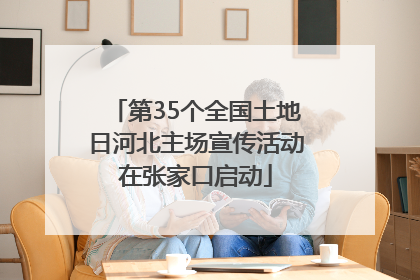 第35个全国土地日河北主场宣传活动在张家口启动