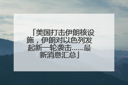 美国打击伊朗核设施，伊朗对以色列发起新一轮袭击……最新消息汇总