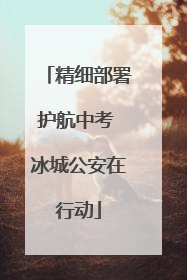 精细部署护航中考 冰城公安在行动