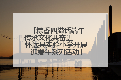 粽香四溢话端午 传承文化共奋进——怀远县实验小学开展迎端午系列活动
