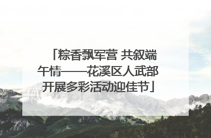 粽香飘军营 共叙端午情——花溪区人武部开展多彩活动迎佳节