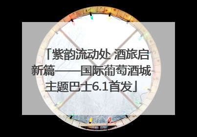 紫韵流动处 酒旅启新篇——国际葡萄酒城主题巴士6.1首发