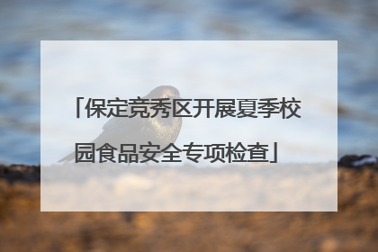 保定竞秀区开展夏季校园食品安全专项检查