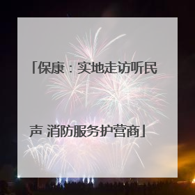 保康：实地走访听民声 消防服务护营商