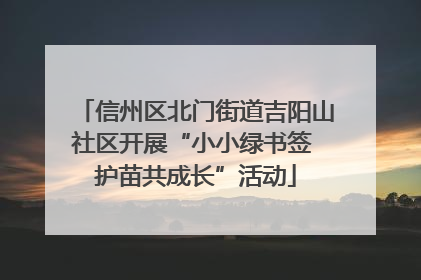 信州区北门街道吉阳山社区开展“小小绿书签 护苗共成长”活动